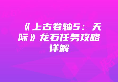 《上古卷轴5：天际》龙石任务攻略详解
