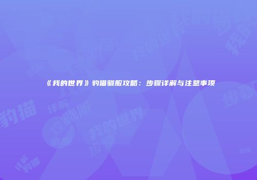 《我的世界》豹猫驯服攻略：步骤详解与注意事项