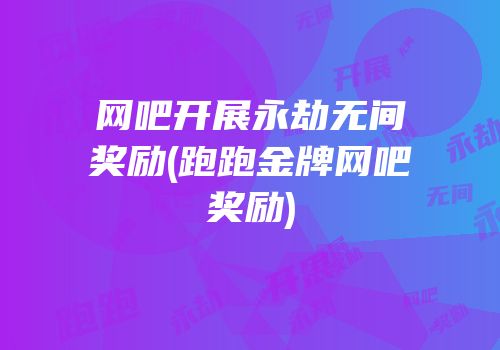 网吧开展永劫无间奖励(跑跑金牌网吧奖励)
