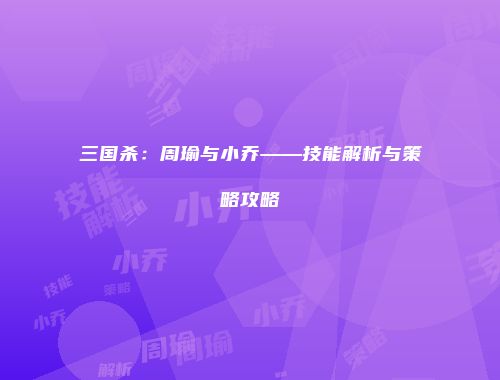三国杀：周瑜与小乔——技能解析与策略攻略