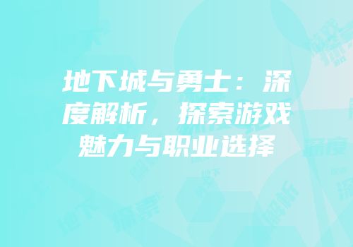 地下城与勇士：深度解析，探索游戏魅力与职业选择