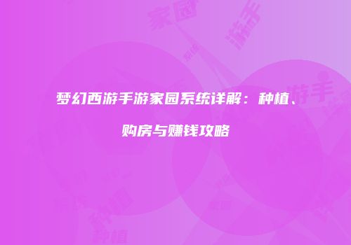 梦幻西游手游家园系统详解：种植、购房与赚钱攻略