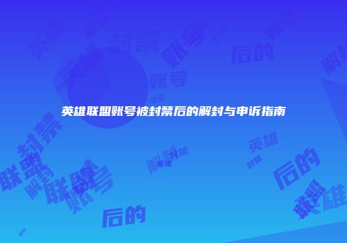 英雄联盟账号被封禁后的解封与申诉指南