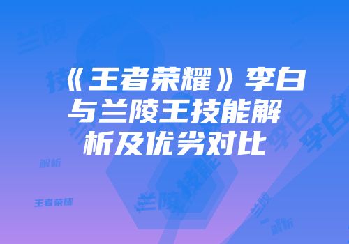 《王者荣耀》李白与兰陵王技能解析及优劣对比