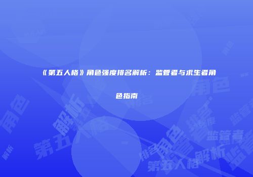 《第五人格》角色强度排名解析：监管者与求生者角色指南