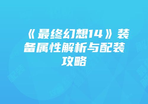 《最终幻想14》装备属性解析与配装攻略