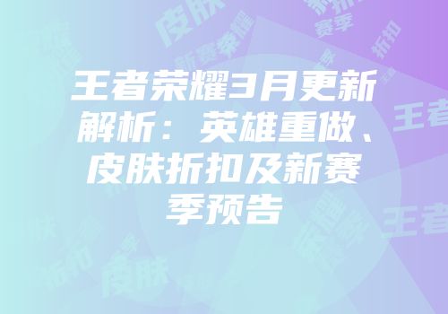 王者荣耀3月更新解析：英雄重做、皮肤折扣及新赛季预告