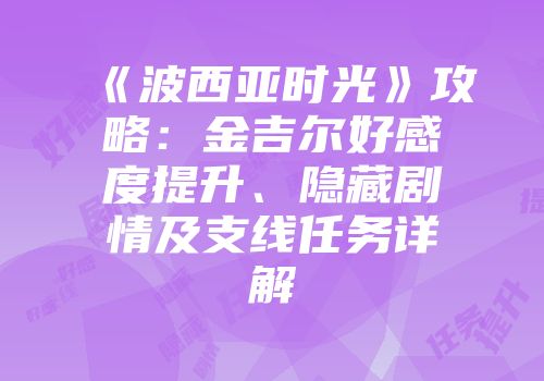 《波西亚时光》攻略：金吉尔好感度提升、隐藏剧情及支线任务详解
