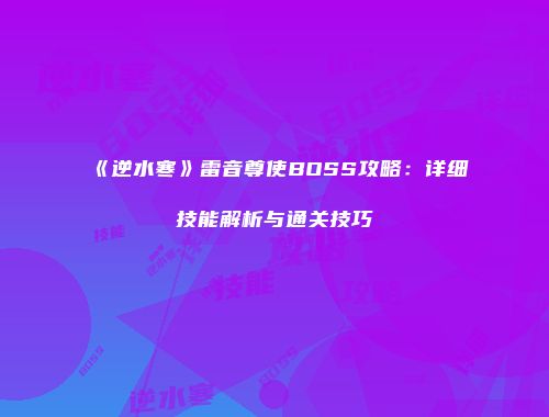 《逆水寒》雷音尊使BOSS攻略：详细技能解析与通关技巧