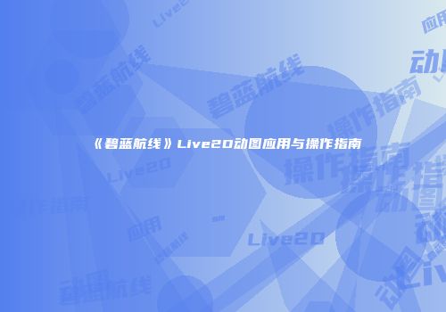 《碧蓝航线》Live2D动图应用与操作指南