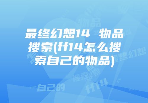 最终幻想14 物品搜索(ff14怎么搜索自己的物品)