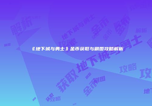 《地下城与勇士》金币获取与刷图攻略解析