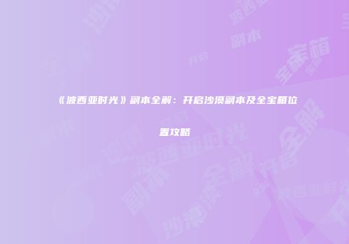 《波西亚时光》副本全解：开启沙漠副本及全宝箱位置攻略