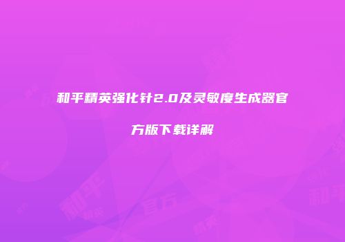和平精英强化针2.0及灵敏度生成器官方版下载详解