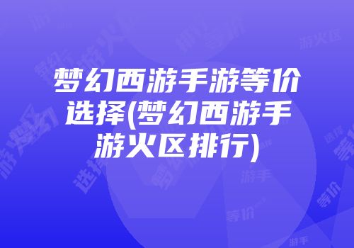 梦幻西游手游等价选择(梦幻西游手游火区排行)