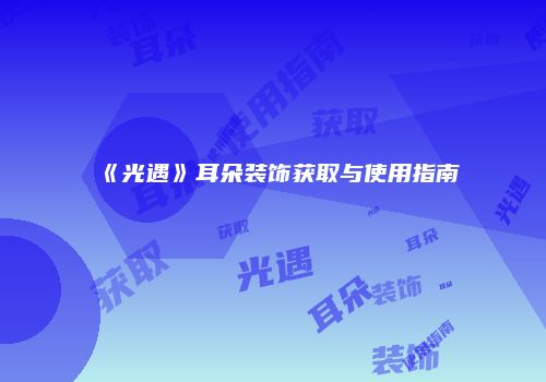《光遇》耳朵装饰获取与使用指南