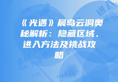 《光遇》晨岛云洞奥秘解析：隐藏区域、进入方法及挑战攻略