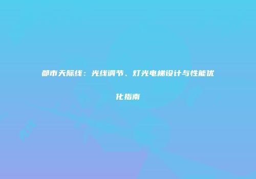 都市天际线：光线调节、灯光电梯设计与性能优化指南