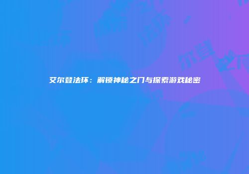 艾尔登法环：解锁神秘之门与探索游戏秘密