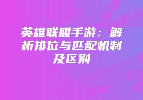 英雄联盟手游：解析排位与匹配机制及区别