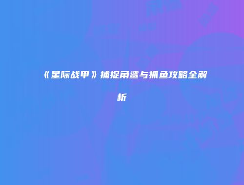 《星际战甲》捕捉角鲨与抓鱼攻略全解析