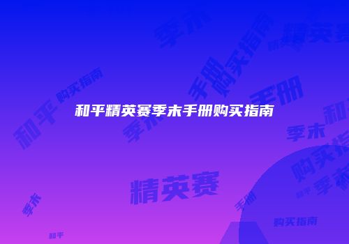 和平精英赛季末手册购买指南