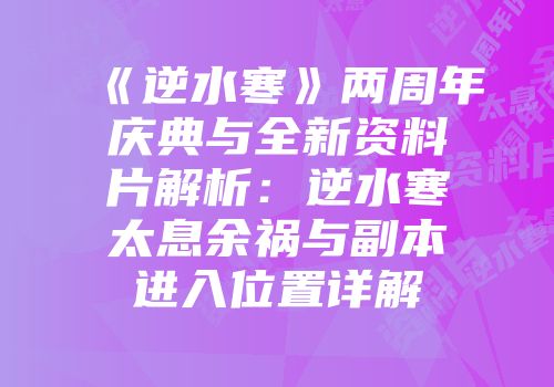 《逆水寒》两周年庆典与全新资料片解析：逆水寒太息余祸与副本进入位置详解