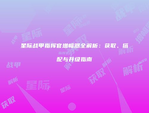 星际战甲指挥官增幅器全解析：获取、搭配与升级指南