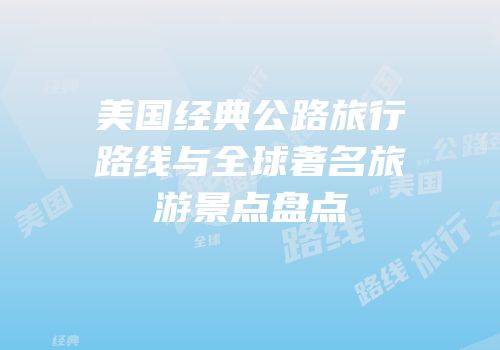 美国经典公路旅行路线与全球著名旅游景点盘点