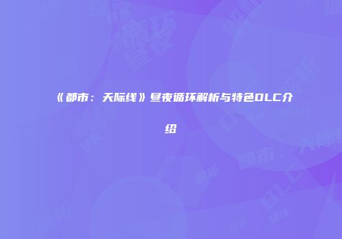 《都市：天际线》昼夜循环解析与特色DLC介绍