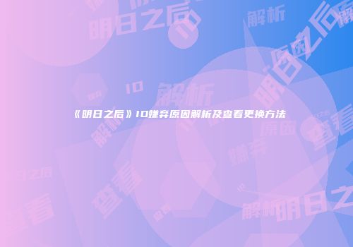《明日之后》ID嫌弃原因解析及查看更换方法