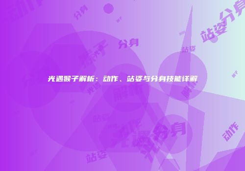 光遇猴子解析：动作、站姿与分身技能详解