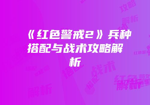 《红色警戒2》兵种搭配与战术攻略解析