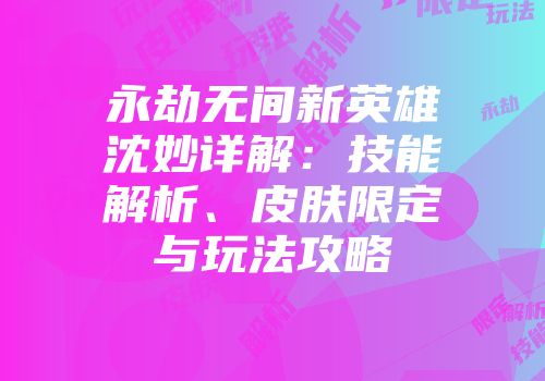 永劫无间新英雄沈妙详解：技能解析、皮肤限定与玩法攻略
