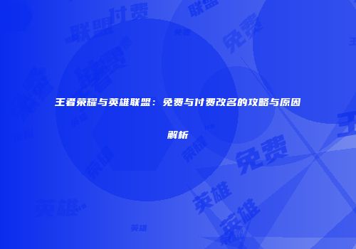 王者荣耀与英雄联盟：免费与付费改名的攻略与原因解析