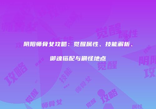 阴阳师骨女攻略：觉醒属性、技能解析、御魂搭配与刷怪地点