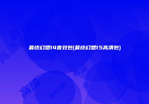 最终幻想14音效包(最终幻想15高清包)