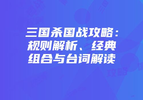 三国杀国战攻略：规则解析、经典组合与台词解读