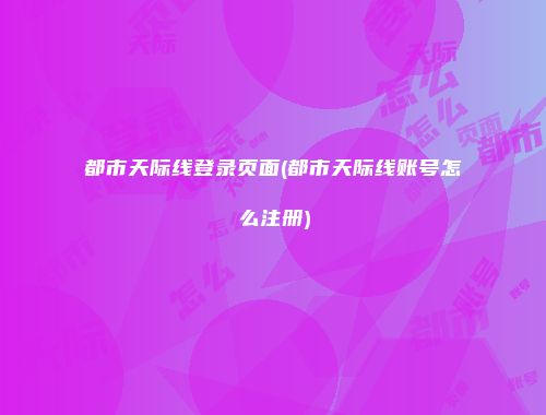 都市天际线登录页面(都市天际线账号怎么注册)