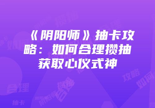 《阴阳师》抽卡攻略：如何合理攒抽获取心仪式神