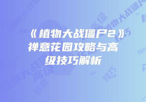 《植物大战僵尸2》禅意花园攻略与高级技巧解析