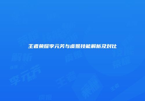 王者荣耀李元芳与虞姬技能解析及对比