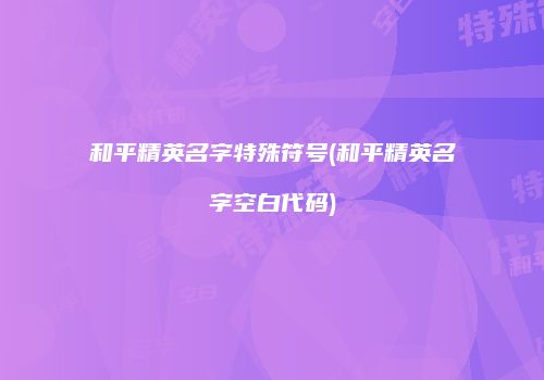 和平精英名字特殊符号(和平精英名字空白代码)