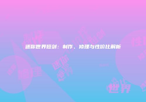 迷你世界短剑：制作、修理与性价比解析