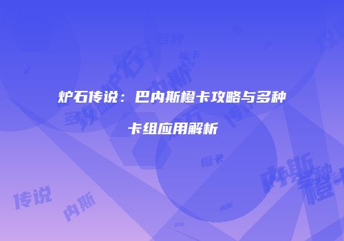炉石传说：巴内斯橙卡攻略与多种卡组应用解析
