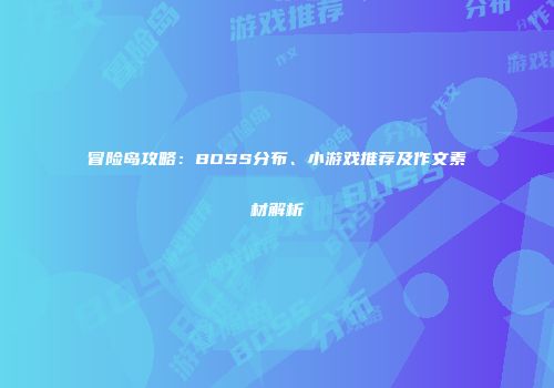 冒险岛攻略：BOSS分布、小游戏推荐及作文素材解析