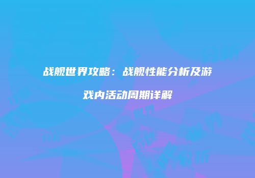 战舰世界攻略：战舰性能分析及游戏内活动周期详解