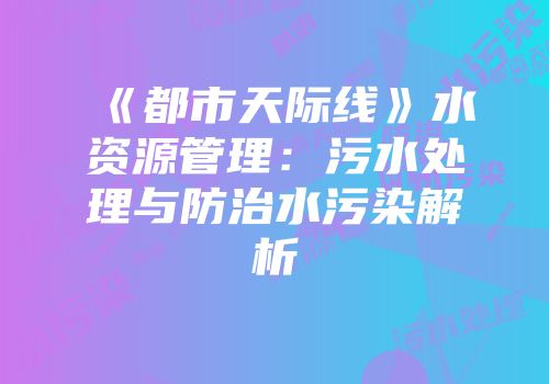 《都市天际线》水资源管理：污水处理与防治水污染解析