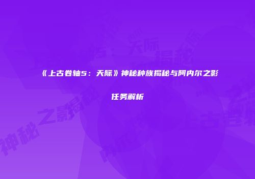 《上古卷轴5：天际》神秘种族揭秘与阿内尔之影任务解析