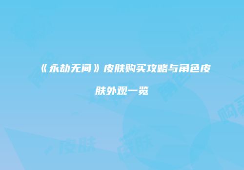 《永劫无间》皮肤购买攻略与角色皮肤外观一览